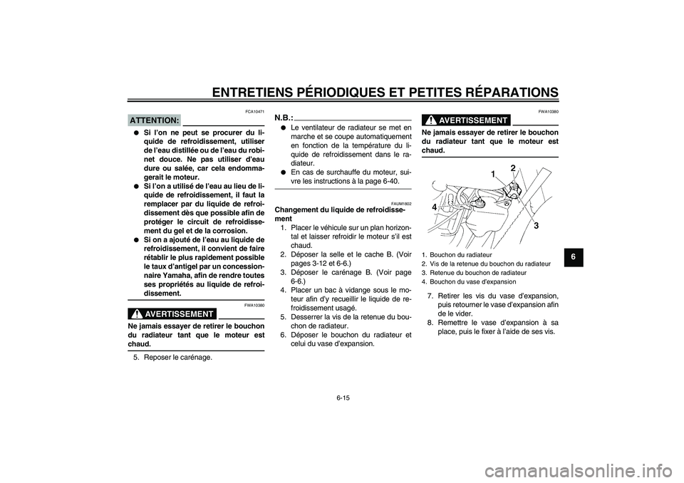 YAMAHA XT660X 2007  Notices Demploi (in French) ENTRETIENS PÉRIODIQUES ET PETITES RÉPARATIONS
6-15
6
ATTENTION:
FCA10471

Si l’on ne peut se procurer du li-
quide de refroidissement, utiliser
de l’eau distillée ou de l’eau du robi-
net do