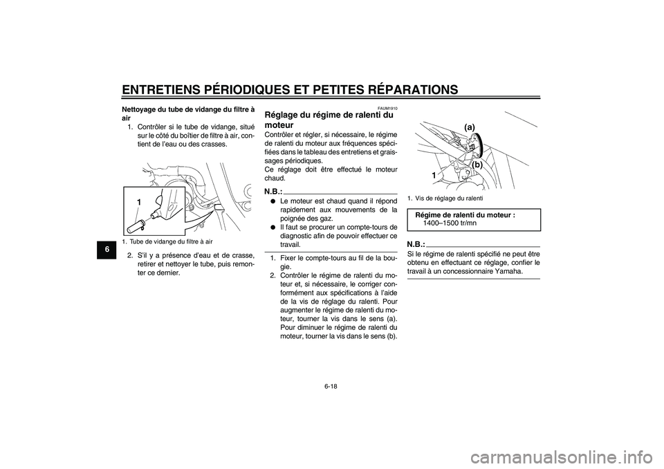 YAMAHA XT660X 2007  Notices Demploi (in French) ENTRETIENS PÉRIODIQUES ET PETITES RÉPARATIONS
6-18
6
Nettoyage du tube de vidange du filtre à
air
1. Contrôler si le tube de vidange, situé
sur le côté du boîtier de filtre à air, con-
tient 