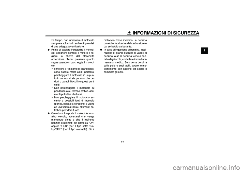 YAMAHA XT660X 2007  Manuale duso (in Italian) INFORMAZIONI DI SICUREZZA
1-4
1
ve tempo. Far funzionare il motociclo
sempre e soltanto in ambienti provvisti
di una adeguata ventilazione.

Prima di lasciare incustodito il motoci-
clo, spegnere sem