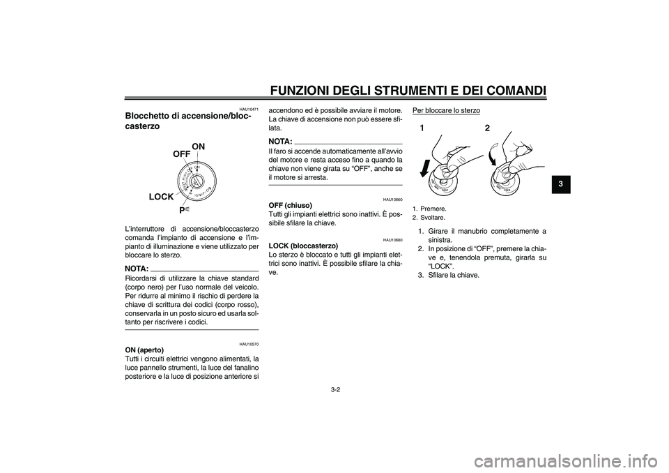 YAMAHA XT660X 2007  Manuale duso (in Italian) FUNZIONI DEGLI STRUMENTI E DEI COMANDI
3-2
3
HAU10471
Blocchetto di accensione/bloc-
casterzo L’interruttore di accensione/bloccasterzo
comanda l’impianto di accensione e l’im-
pianto di illumin