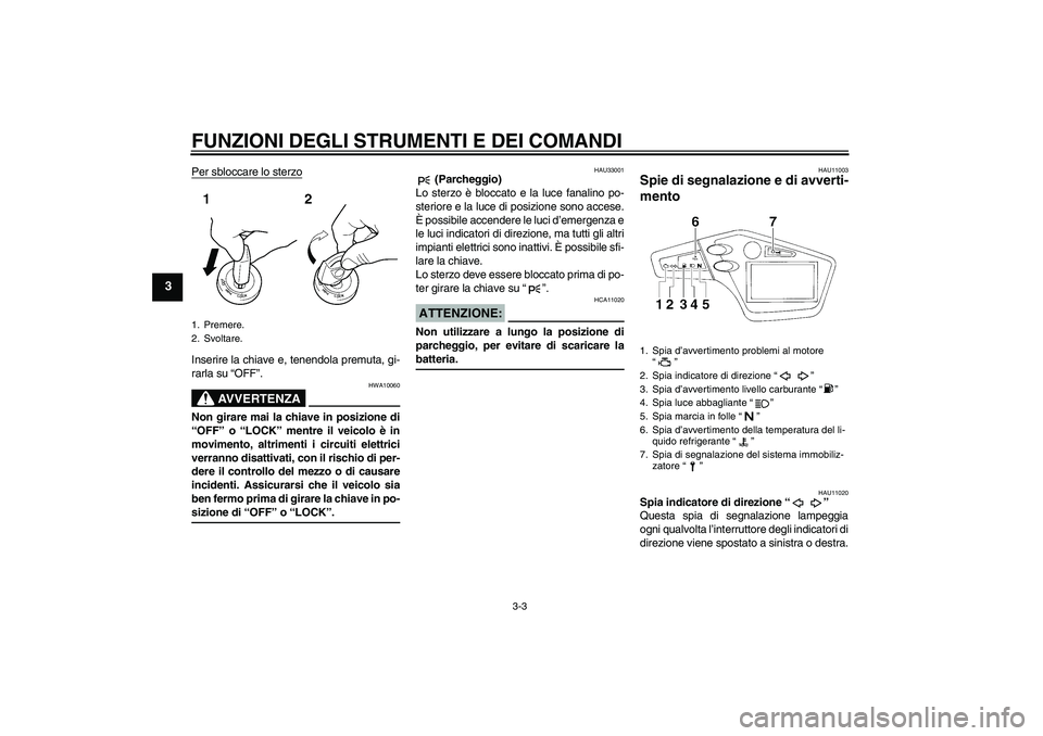 YAMAHA XT660X 2007  Manuale duso (in Italian) FUNZIONI DEGLI STRUMENTI E DEI COMANDI
3-3
3
Per sbloccare lo sterzoInserire la chiave e, tenendola premuta, gi-
rarla su “OFF”.
AVVERTENZA
HWA10060
Non girare mai la chiave in posizione di
“OFF