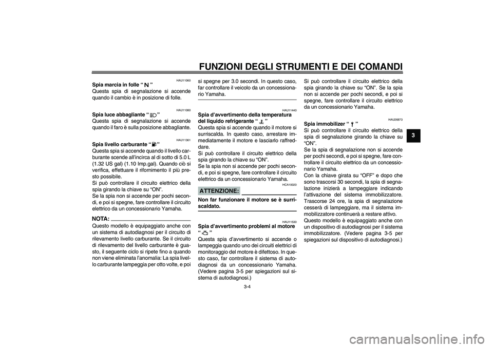 YAMAHA XT660X 2007  Manuale duso (in Italian) FUNZIONI DEGLI STRUMENTI E DEI COMANDI
3-4
3
HAU11060
Spia marcia in folle “” 
Questa spia di segnalazione si accende
quando il cambio è in posizione di folle.
HAU11080
Spia luce abbagliante “