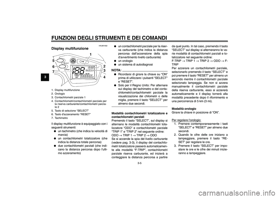 YAMAHA XT660R 2007  Manuale duso (in Italian) FUNZIONI DEGLI STRUMENTI E DEI COMANDI
3-5
3
HAUM1662
Display multifunzione Il display multifunzione è equipaggiato con i
seguenti strumenti:
un tachimetro (che indica la velocità di
marcia)

un c