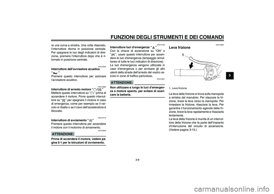 YAMAHA XT660X 2008  Manuale duso (in Italian) FUNZIONI DEGLI STRUMENTI E DEI COMANDI
3-8
3
re una curva a sinistra. Una volta rilasciato,
l’interruttore ritorna in posizione centrale.
Per spegnere le luci degli indicatori di dire-
zione, premer