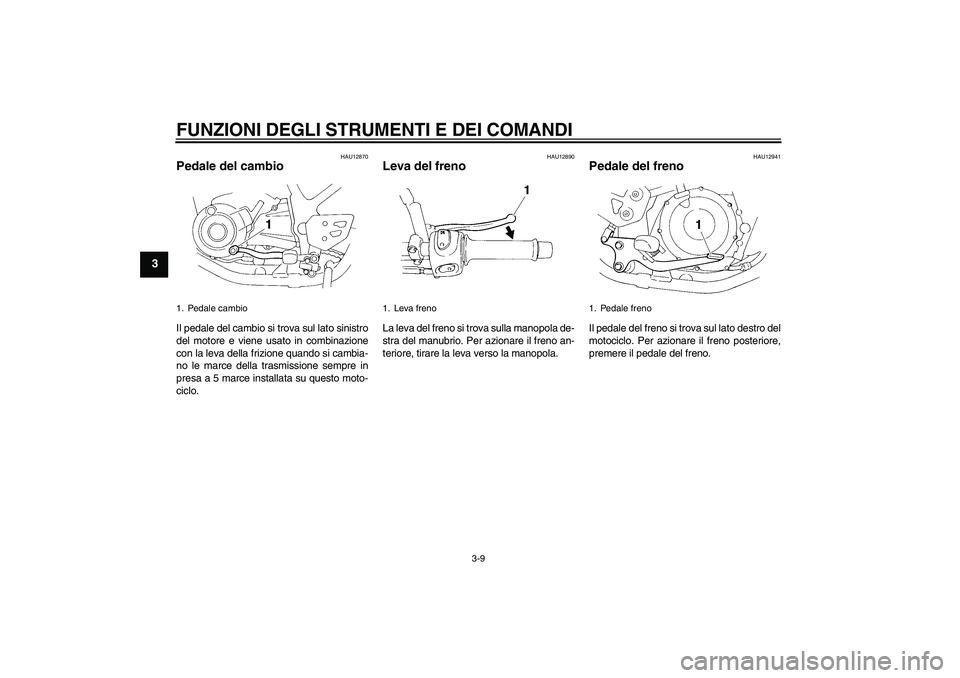 YAMAHA XT660X 2008  Manuale duso (in Italian) FUNZIONI DEGLI STRUMENTI E DEI COMANDI
3-9
3
HAU12870
Pedale del cambio Il pedale del cambio si trova sul lato sinistro
del motore e viene usato in combinazione
con la leva della frizione quando si ca