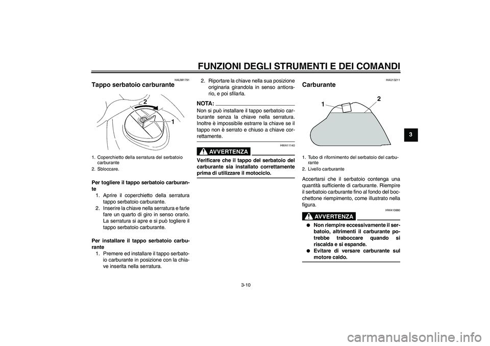 YAMAHA XT660X 2008  Manuale duso (in Italian) FUNZIONI DEGLI STRUMENTI E DEI COMANDI
3-10
3
HAUM1791
Tappo serbatoio carburante Per togliere il tappo serbatoio carburan-
te
1. Aprire il coperchietto della serratura
tappo serbatoio carburante.
2. 