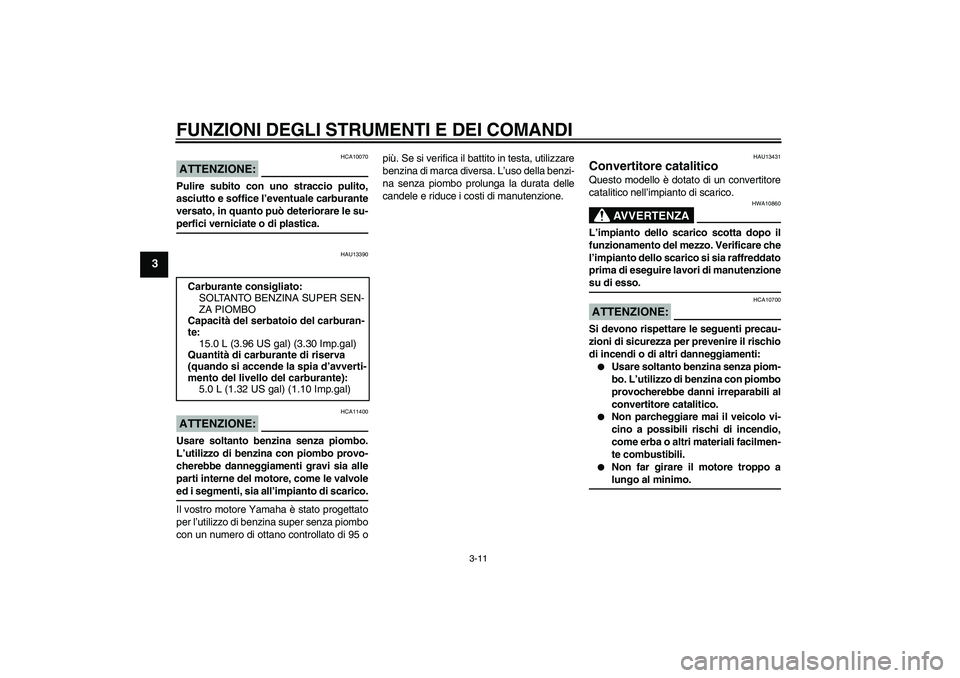 YAMAHA XT660X 2008  Manuale duso (in Italian) FUNZIONI DEGLI STRUMENTI E DEI COMANDI
3-11
3
ATTENZIONE:
HCA10070
Pulire subito con uno straccio pulito,
asciutto e soffice l’eventuale carburante
versato, in quanto può deteriorare le su-perfici 