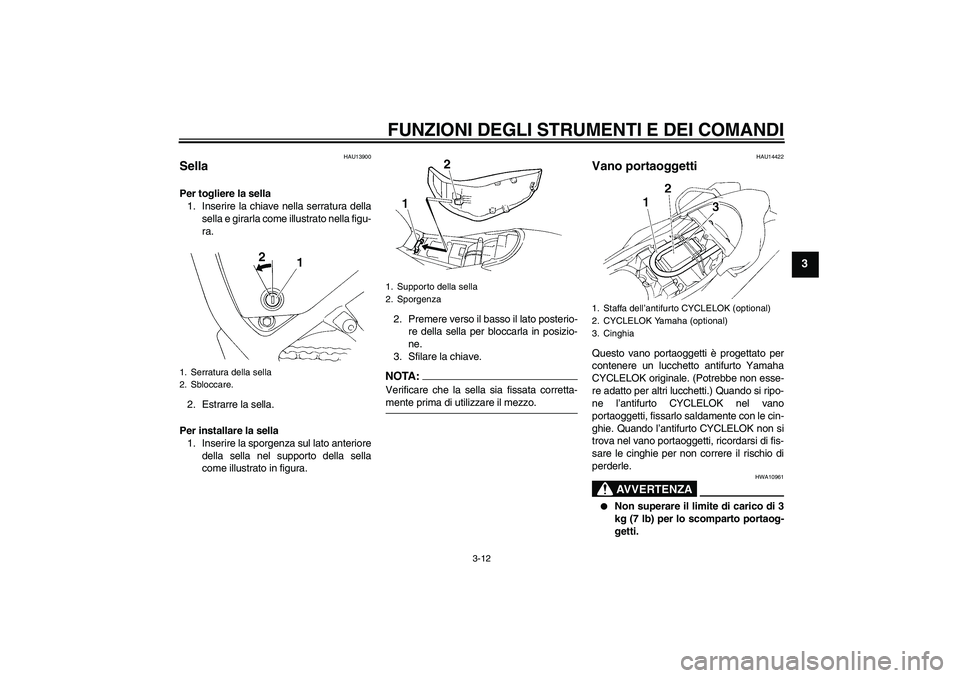 YAMAHA XT660X 2008  Manuale duso (in Italian) FUNZIONI DEGLI STRUMENTI E DEI COMANDI
3-12
3
HAU13900
Sella Per togliere la sella
1. Inserire la chiave nella serratura della
sella e girarla come illustrato nella figu-
ra.
2. Estrarre la sella.
Per