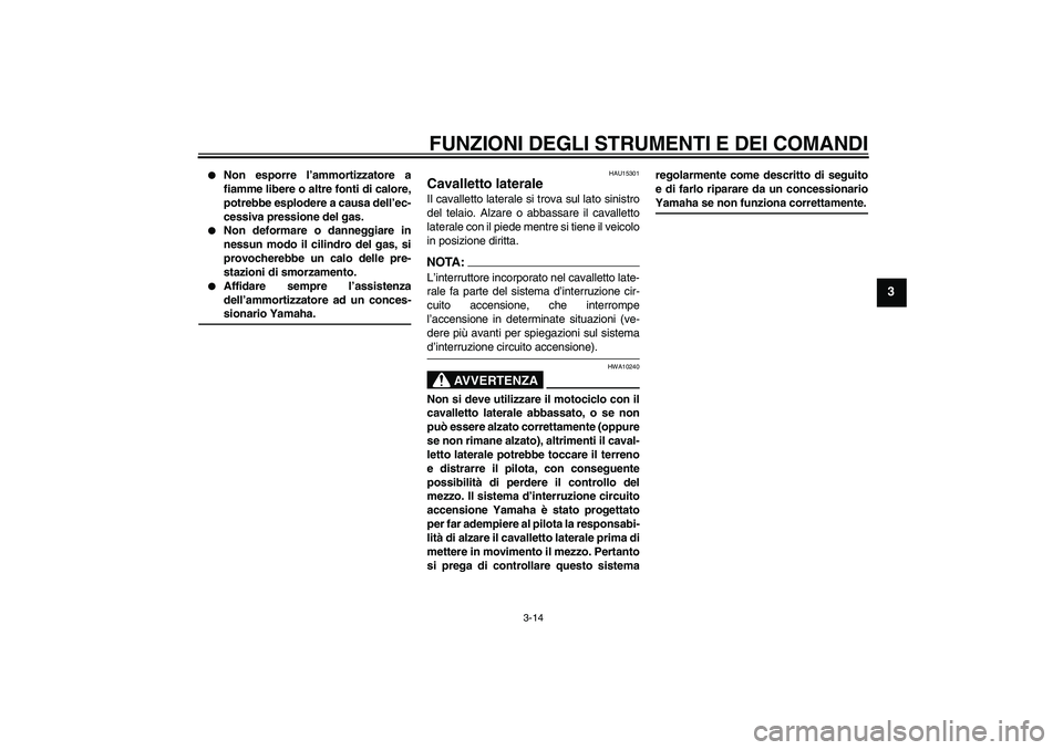 YAMAHA XT660X 2008  Manuale duso (in Italian) FUNZIONI DEGLI STRUMENTI E DEI COMANDI
3-14
3

Non esporre l’ammortizzatore a
fiamme libere o altre fonti di calore,
potrebbe esplodere a causa dell’ec-
cessiva pressione del gas.

Non deformare