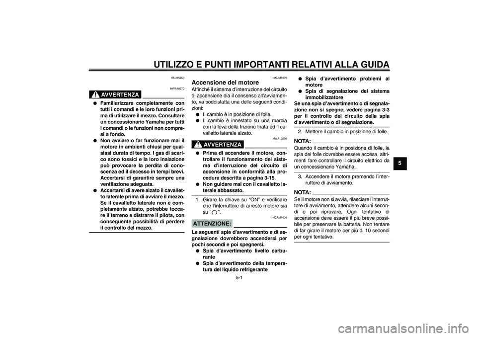 YAMAHA XT660X 2007  Manuale duso (in Italian) UTILIZZO E PUNTI IMPORTANTI RELATIVI ALLA GUIDA
5-1
5
HAU15950
AVVERTENZA
HWA10270

Familiarizzare completamente con
tutti i comandi e le loro funzioni pri-
ma di utilizzare il mezzo. Consultare
un c