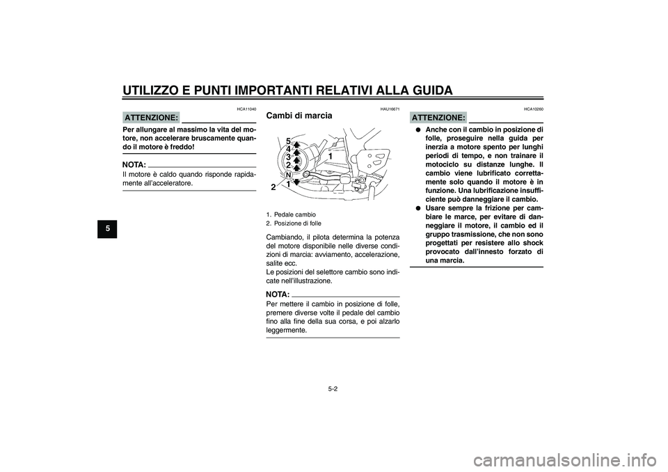 YAMAHA XT660X 2007  Manuale duso (in Italian) UTILIZZO E PUNTI IMPORTANTI RELATIVI ALLA GUIDA
5-2
5
ATTENZIONE:
HCA11040
Per allungare al massimo la vita del mo-
tore, non accelerare bruscamente quan-do il motore è freddo!NOTA:Il motore è caldo