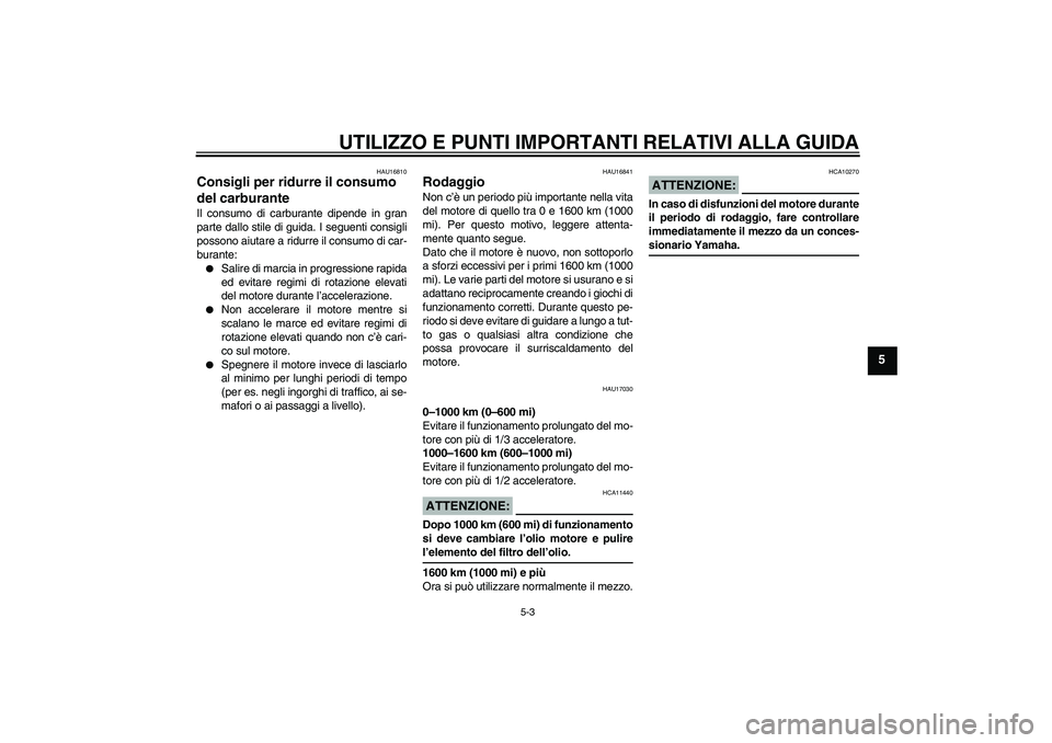YAMAHA XT660X 2007  Manuale duso (in Italian) UTILIZZO E PUNTI IMPORTANTI RELATIVI ALLA GUIDA
5-3
5
HAU16810
Consigli per ridurre il consumo 
del carburante Il consumo di carburante dipende in gran
parte dallo stile di guida. I seguenti consigli
