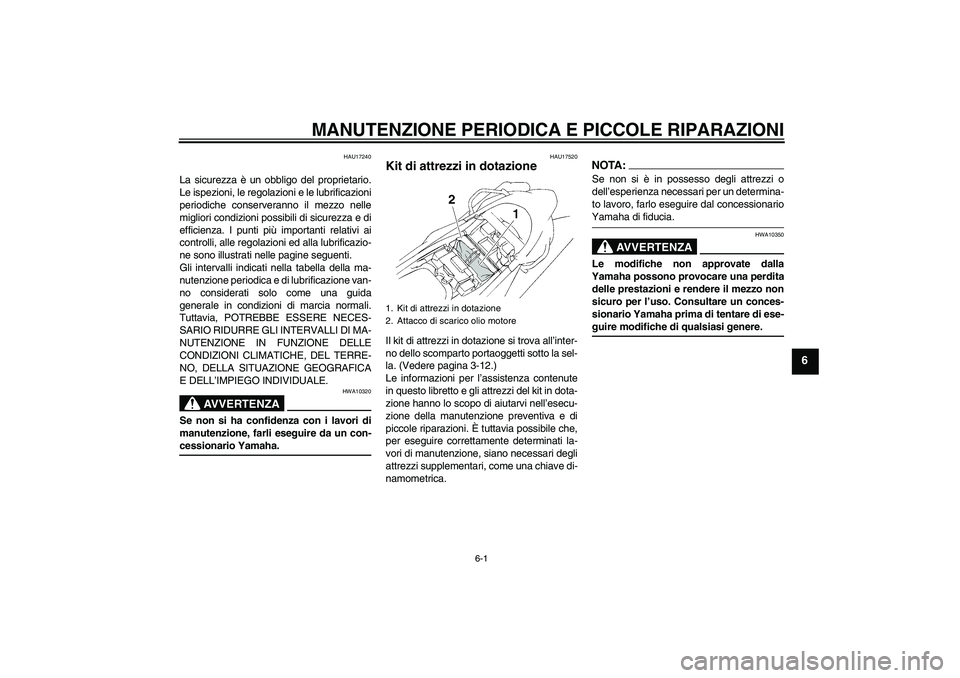 YAMAHA XT660X 2007  Manuale duso (in Italian) MANUTENZIONE PERIODICA E PICCOLE RIPARAZIONI
6-1
6
HAU17240
La sicurezza è un obbligo del proprietario.
Le ispezioni, le regolazioni e le lubrificazioni
periodiche conserveranno il mezzo nelle
miglio