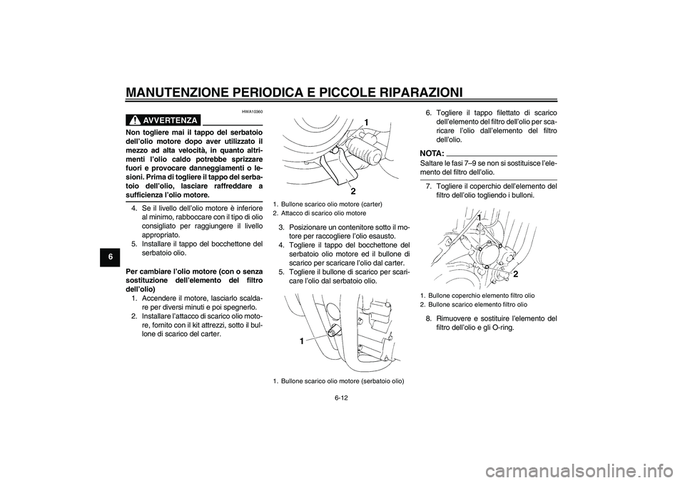 YAMAHA XT660X 2008  Manuale duso (in Italian) MANUTENZIONE PERIODICA E PICCOLE RIPARAZIONI
6-12
6
AVVERTENZA
HWA10360
Non togliere mai il tappo del serbatoio
dell’olio motore dopo aver utilizzato il
mezzo ad alta velocità, in quanto altri-
men
