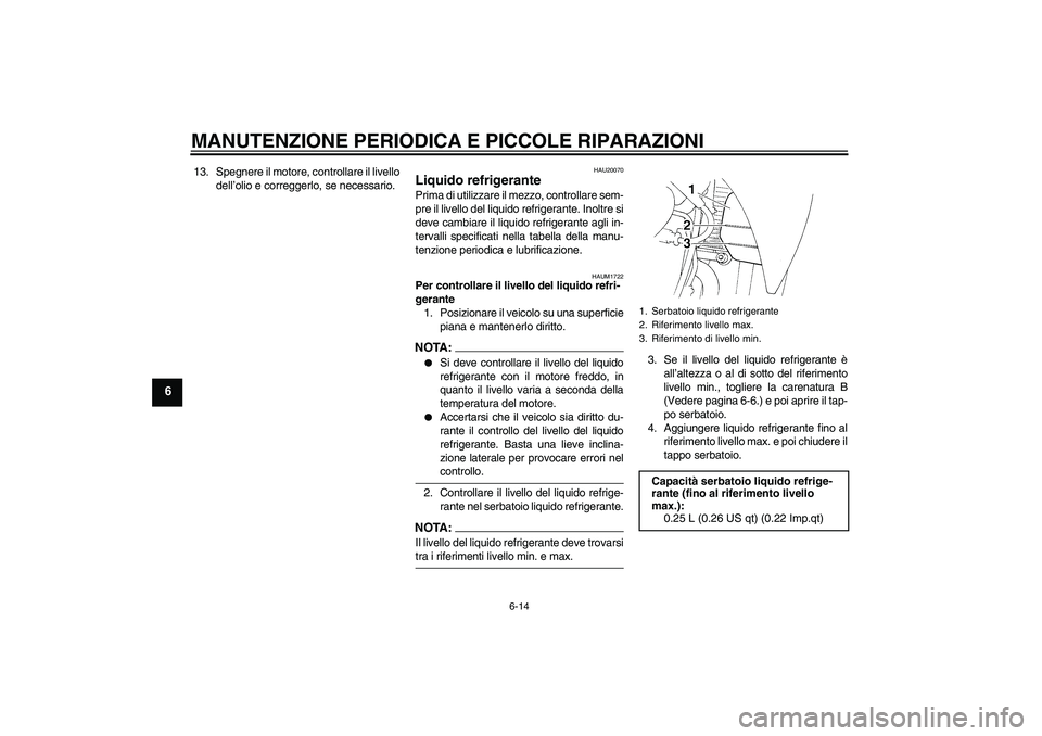 YAMAHA XT660X 2008  Manuale duso (in Italian) MANUTENZIONE PERIODICA E PICCOLE RIPARAZIONI
6-14
6
13. Spegnere il motore, controllare il livello
dell’olio e correggerlo, se necessario.
HAU20070
Liquido refrigerante Prima di utilizzare il mezzo,