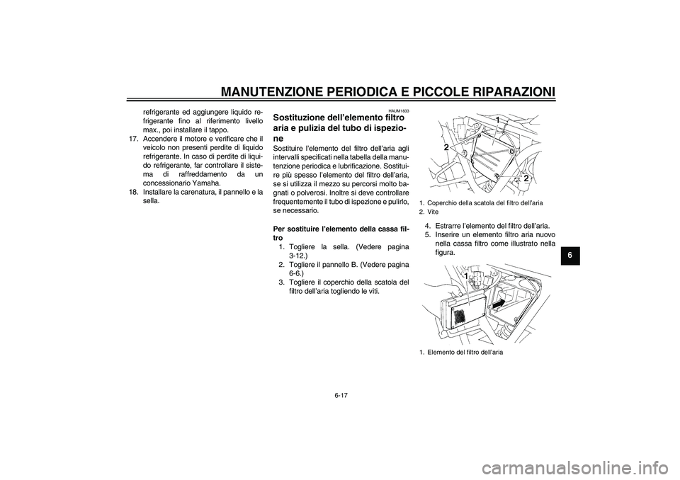 YAMAHA XT660X 2008  Manuale duso (in Italian) MANUTENZIONE PERIODICA E PICCOLE RIPARAZIONI
6-17
6
refrigerante ed aggiungere liquido re-
frigerante fino al riferimento livello
max., poi installare il tappo.
17. Accendere il motore e verificare ch
