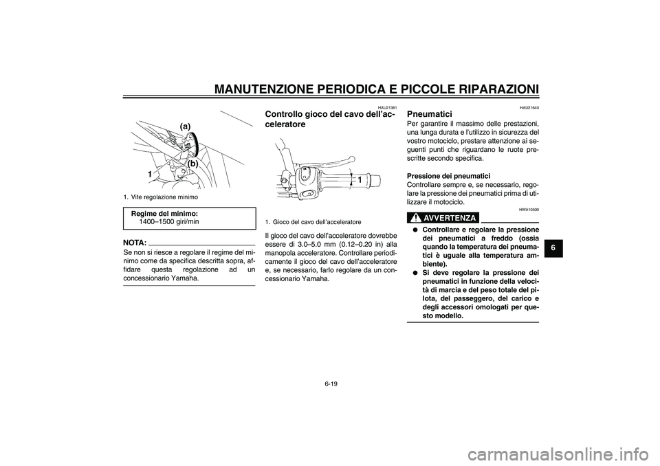 YAMAHA XT660X 2008  Manuale duso (in Italian) MANUTENZIONE PERIODICA E PICCOLE RIPARAZIONI
6-19
6
NOTA:Se non si riesce a regolare il regime del mi-
nimo come da specifica descritta sopra, af-
fidare questa regolazione ad unconcessionario Yamaha.
