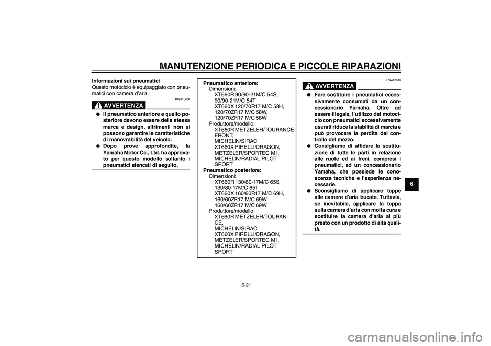 YAMAHA XT660X 2008  Manuale duso (in Italian) MANUTENZIONE PERIODICA E PICCOLE RIPARAZIONI
6-21
6
Informazioni sui pneumatici
Questo motociclo è equipaggiato con pneu-
matici con camera d’aria.
AVVERTENZA
HWA10460

Il pneumatico anteriore e q
