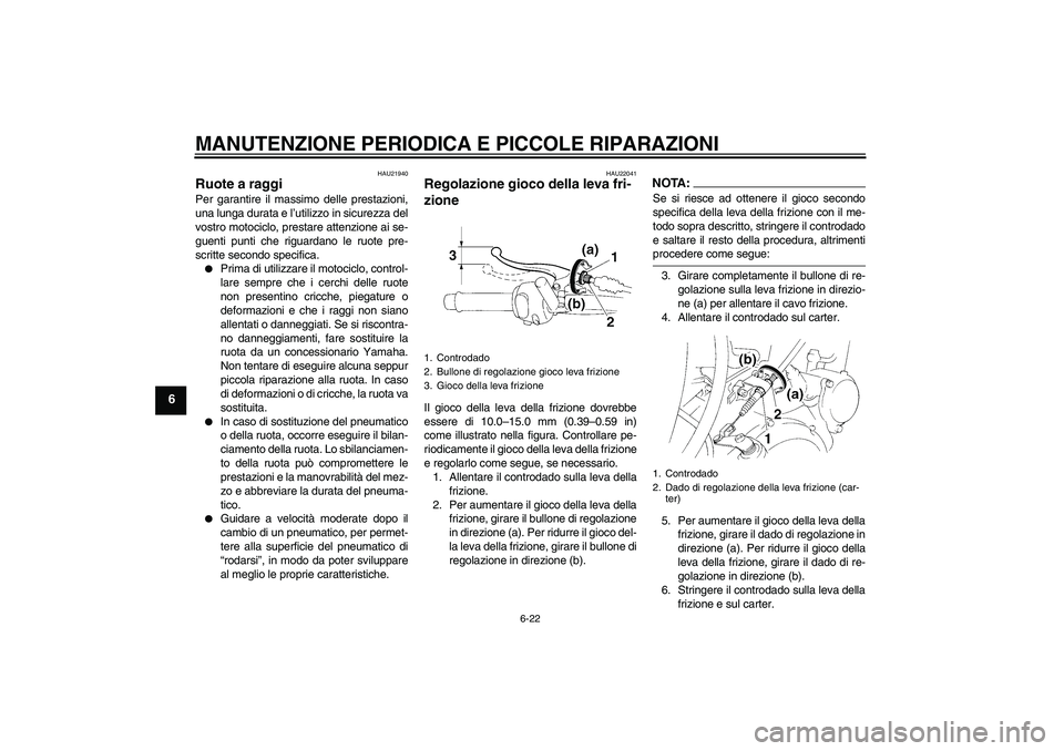 YAMAHA XT660X 2008  Manuale duso (in Italian) MANUTENZIONE PERIODICA E PICCOLE RIPARAZIONI
6-22
6
HAU21940
Ruote a raggi Per garantire il massimo delle prestazioni,
una lunga durata e l’utilizzo in sicurezza del
vostro motociclo, prestare atten