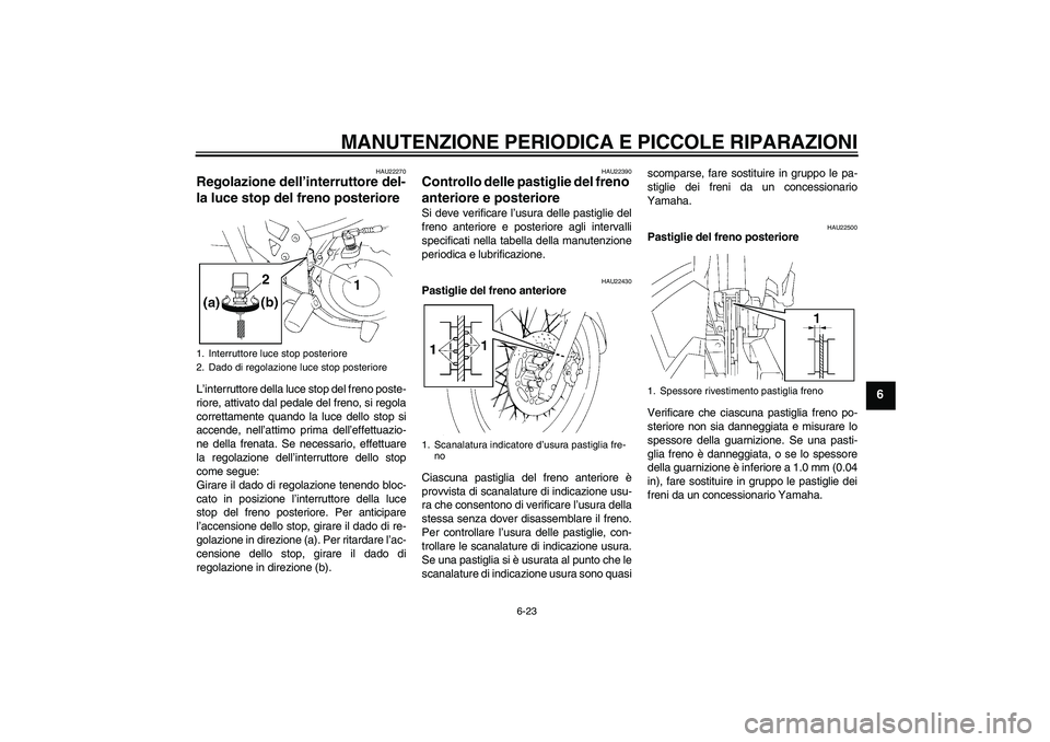 YAMAHA XT660X 2008 Manuale duso (in Italian) MANUTENZIONE PERIODICA E PICCOLE RIPARAZIONI
6-23
6
HAU22270
Regolazione dell’interruttore del-
la luce stop del freno posteriore L’interruttore della luce stop del freno poste-
riore, attivato da YAMAHA XT660X 2008 Manuale duso (in Italian) MANUTENZIONE PERIODICA E PICCOLE RIPARAZIONI
6-23
6
HAU22270
Regolazione dell’interruttore del-
la luce stop del freno posteriore L’interruttore della luce stop del freno poste-
riore, attivato da