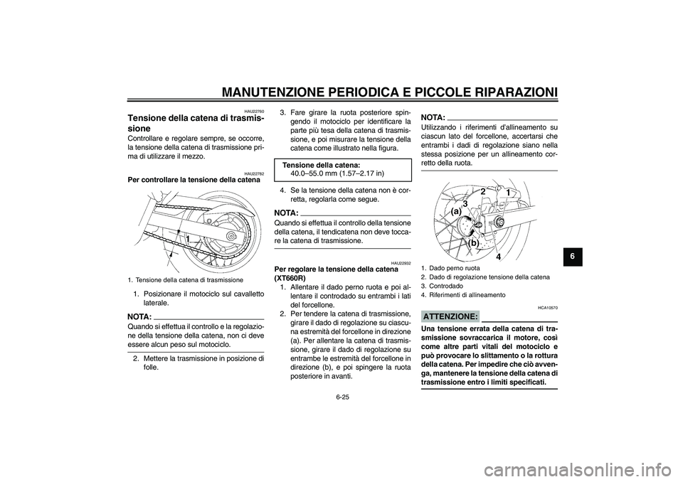 YAMAHA XT660X 2008 Manuale duso (in Italian) MANUTENZIONE PERIODICA E PICCOLE RIPARAZIONI
6-25
6
HAU22760
Tensione della catena di trasmis-
sione Controllare e regolare sempre, se occorre,
la tensione della catena di trasmissione pri-
ma di util YAMAHA XT660X 2008 Manuale duso (in Italian) MANUTENZIONE PERIODICA E PICCOLE RIPARAZIONI
6-25
6
HAU22760
Tensione della catena di trasmis-
sione Controllare e regolare sempre, se occorre,
la tensione della catena di trasmissione pri-
ma di util