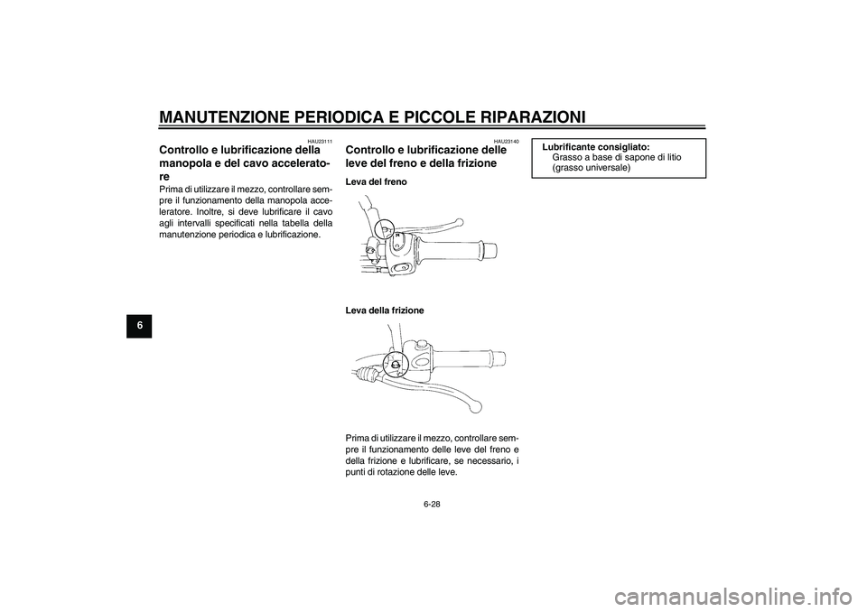 YAMAHA XT660X 2008 Manuale duso (in Italian) MANUTENZIONE PERIODICA E PICCOLE RIPARAZIONI
6-28
6
HAU23111
Controllo e lubrificazione della
manopola e del cavo accelerato-
re Prima di utilizzare il mezzo, controllare sem-
pre il funzionamento de YAMAHA XT660X 2008 Manuale duso (in Italian) MANUTENZIONE PERIODICA E PICCOLE RIPARAZIONI
6-28
6
HAU23111
Controllo e lubrificazione della
manopola e del cavo accelerato-
re Prima di utilizzare il mezzo, controllare sem-
pre il funzionamento de