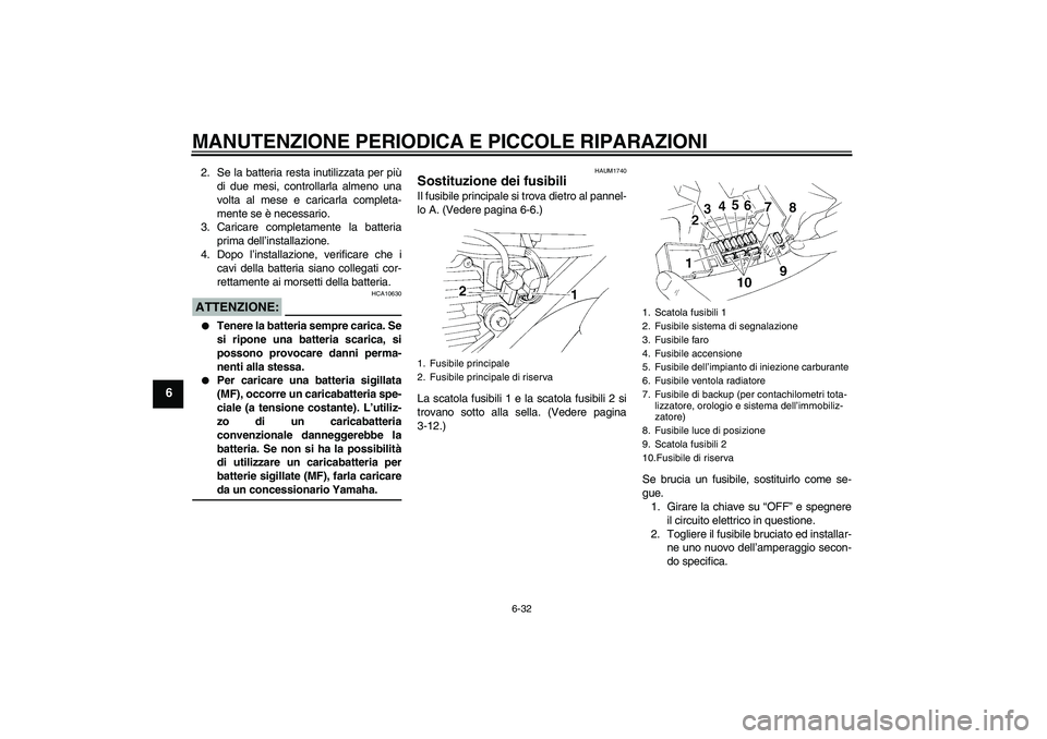 YAMAHA XT660R 2007  Manuale duso (in Italian) MANUTENZIONE PERIODICA E PICCOLE RIPARAZIONI
6-32
6
2. Se la batteria resta inutilizzata per più
di due mesi, controllarla almeno una
volta al mese e caricarla completa-
mente se è necessario.
3. Ca