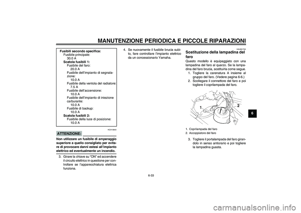 YAMAHA XT660R 2007  Manuale duso (in Italian) MANUTENZIONE PERIODICA E PICCOLE RIPARAZIONI
6-33
6
ATTENZIONE:
HCA10640
Non utilizzare un fusibile di amperaggio
superiore a quello consigliato per evita-
re di provocare danni estesi all’impiantoe