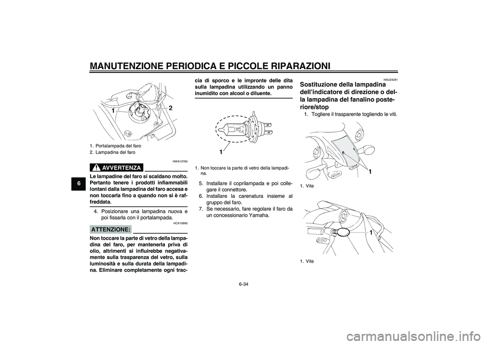 YAMAHA XT660X 2008  Manuale duso (in Italian) MANUTENZIONE PERIODICA E PICCOLE RIPARAZIONI
6-34
6
AVVERTENZA
HWA10790
Le lampadine del faro si scaldano molto.
Pertanto tenere i prodotti infiammabili
lontani dalla lampadina del faro accesa e
non t