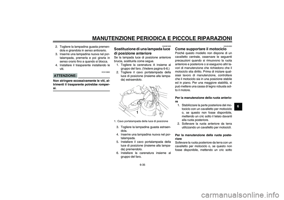 YAMAHA XT660X 2008  Manuale duso (in Italian) MANUTENZIONE PERIODICA E PICCOLE RIPARAZIONI
6-35
6
2. Togliere la lampadina guasta premen-
dola e girandola in senso antiorario.
3. Inserire una lampadina nuova nel por-
talampada, premerla e poi gir