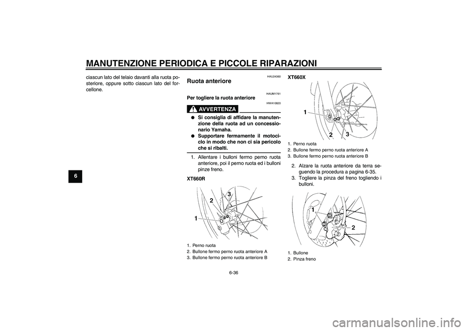 YAMAHA XT660X 2008  Manuale duso (in Italian) MANUTENZIONE PERIODICA E PICCOLE RIPARAZIONI
6-36
6
ciascun lato del telaio davanti alla ruota po-
steriore, oppure sotto ciascun lato del for-
cellone.
HAU24360
Ruota anteriore 
HAUM1761
Per togliere