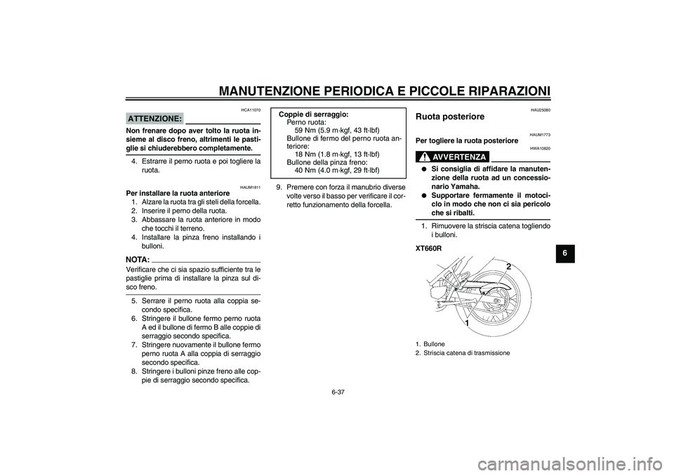 YAMAHA XT660X 2008  Manuale duso (in Italian) MANUTENZIONE PERIODICA E PICCOLE RIPARAZIONI
6-37
6
ATTENZIONE:
HCA11070
Non frenare dopo aver tolto la ruota in-
sieme al disco freno, altrimenti le pasti-glie si chiuderebbero completamente.
4. Estr