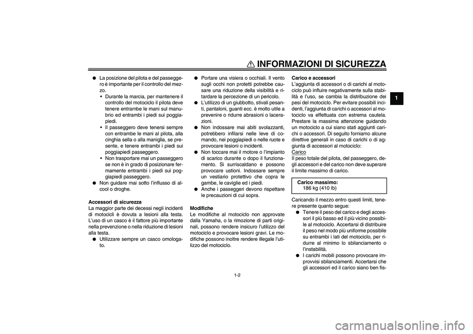 YAMAHA XT660X 2007  Manuale duso (in Italian) INFORMAZIONI DI SICUREZZA
1-2
1

La posizione del pilota e del passegge-
ro è importante per il controllo del mez-
zo.
Durante la marcia, per mantenere il
controllo del motociclo il pilota deve
ten