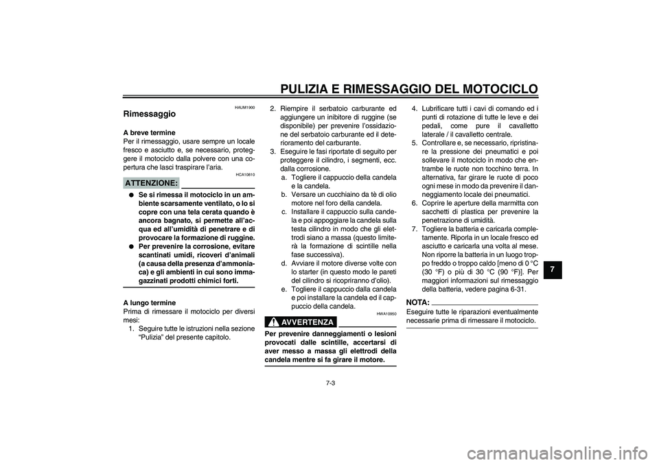 YAMAHA XT660X 2008 Manuale duso (in Italian) PULIZIA E RIMESSAGGIO DEL MOTOCICLO
7-3
7
HAUM1900
Rimessaggio A breve termine
Per il rimessaggio, usare sempre un locale
fresco e asciutto e, se necessario, proteg-
gere il motociclo dalla polvere co YAMAHA XT660X 2008 Manuale duso (in Italian) PULIZIA E RIMESSAGGIO DEL MOTOCICLO
7-3
7
HAUM1900
Rimessaggio A breve termine
Per il rimessaggio, usare sempre un locale
fresco e asciutto e, se necessario, proteg-
gere il motociclo dalla polvere co
