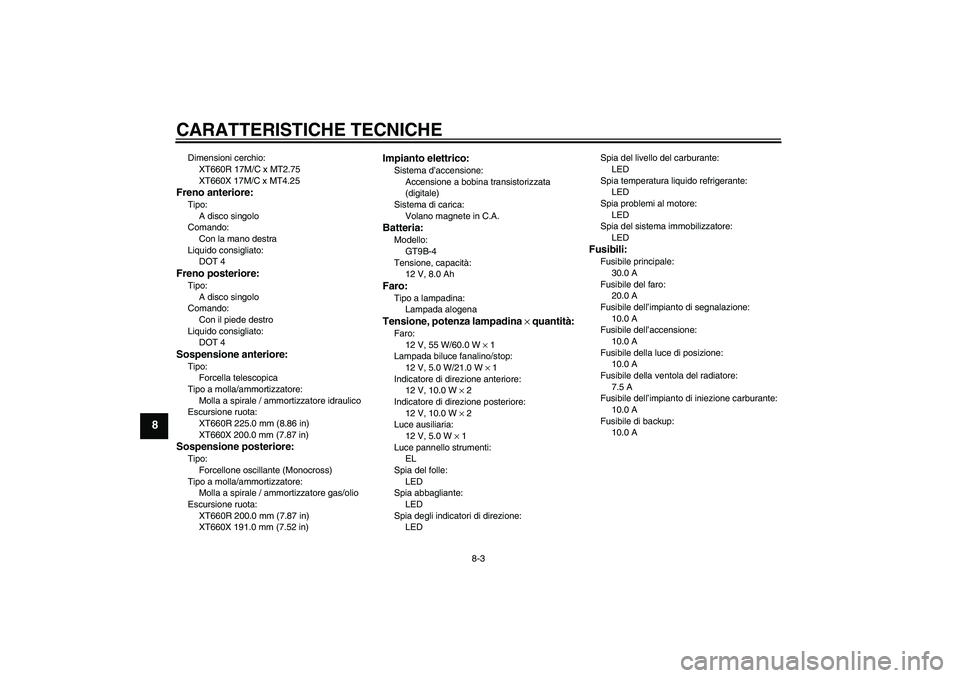 YAMAHA XT660R 2007  Manuale duso (in Italian) CARATTERISTICHE TECNICHE
8-3
8
Dimensioni cerchio:
XT660R 17M/C x MT2.75
XT660X 17M/C x MT4.25Freno anteriore:Tipo:
A disco singolo
Comando:
Con la mano destra
Liquido consigliato:
DOT 4Freno posterio