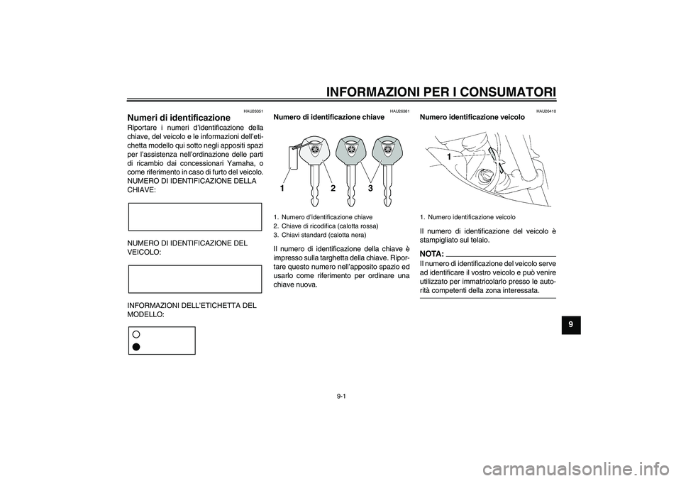 YAMAHA XT660X 2008 Manuale duso (in Italian) INFORMAZIONI PER I CONSUMATORI
9-1
9
HAU26351
Numeri di identificazione Riportare i numeri d’identificazione della
chiave, del veicolo e le informazioni dell’eti-
chetta modello qui sotto negli ap YAMAHA XT660X 2008 Manuale duso (in Italian) INFORMAZIONI PER I CONSUMATORI
9-1
9
HAU26351
Numeri di identificazione Riportare i numeri d’identificazione della
chiave, del veicolo e le informazioni dell’eti-
chetta modello qui sotto negli ap