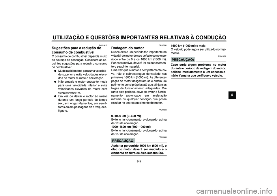 YAMAHA XT660R 2008  Manual de utilização (in Portuguese) UTILIZAÇÃO E QUESTÕES IMPORTANTES RELATIVAS À CONDUÇÃO
5-3
5
PAU16810
Sugestões para a redução do 
consumo de combustível O consumo de combustível depende muito
do seu tipo de condução. C