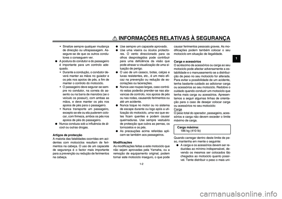 YAMAHA XT660R 2008  Manual de utilização (in Portuguese) INFORMAÇÕES RELATIVAS À SEGURANÇA
1-2
1
Sinalize sempre qualquer mudança
de direcção ou ultrapassagem. As-
segure-se de que os outros condu-
tores o conseguem ver.

A postura do condutor e do