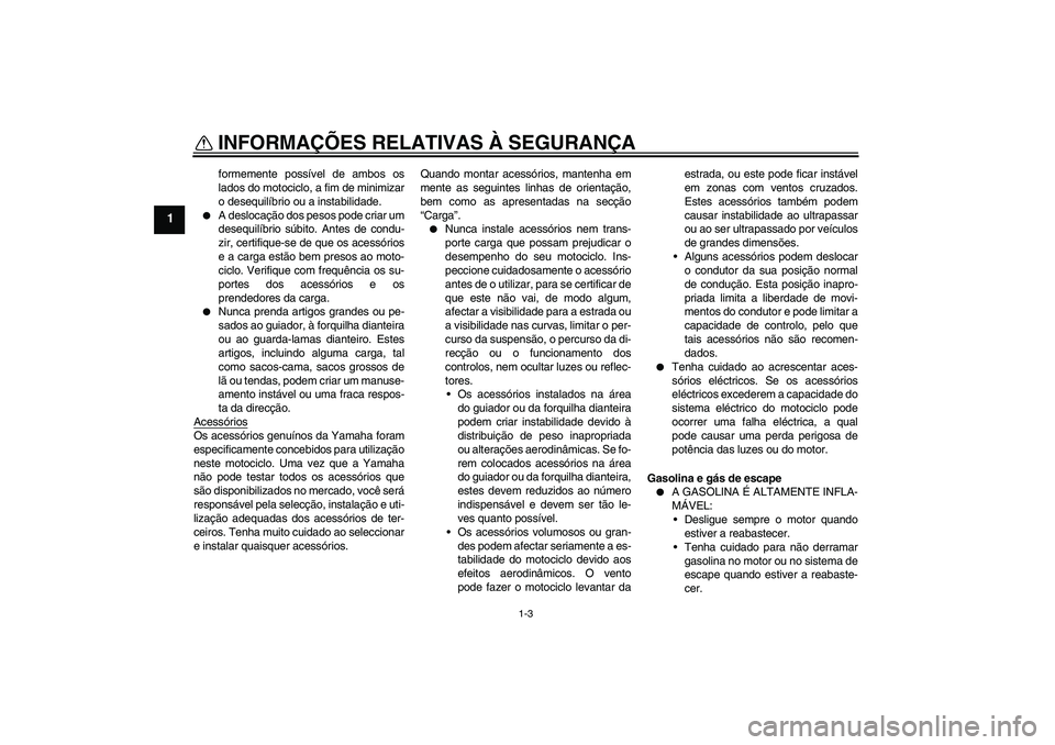 YAMAHA XT660X 2008  Manual de utilização (in Portuguese) INFORMAÇÕES RELATIVAS À SEGURANÇA
1-3
1
formemente possível de ambos os
lados do motociclo, a fim de minimizar
o desequilíbrio ou a instabilidade.

A deslocação dos pesos pode criar um
desequ