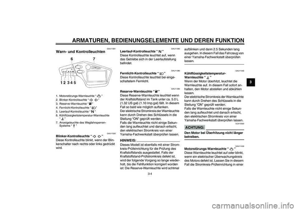 YAMAHA XT660R 2006  Betriebsanleitungen (in German) ARMATUREN, BEDIENUNGSELEMENTE UND DEREN FUNKTION
3-4
3
GAU11001
Warn- und Kontrolleuchten 
GAU11020
Blinker-Kontrolleuchte “” 
Diese Kontrolleuchte blinkt, wenn der Blin-
kerschalter nach rechts o