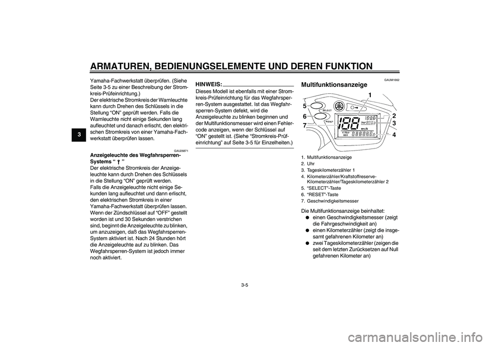 YAMAHA XT660R 2006  Betriebsanleitungen (in German) ARMATUREN, BEDIENUNGSELEMENTE UND DEREN FUNKTION
3-5
3
Yamaha-Fachwerkstatt überprüfen. (Siehe 
Seite 3-5 zu einer Beschreibung der Strom-
kreis-Prüfeinrichtung.)
Der elektrische Stromkreis der War