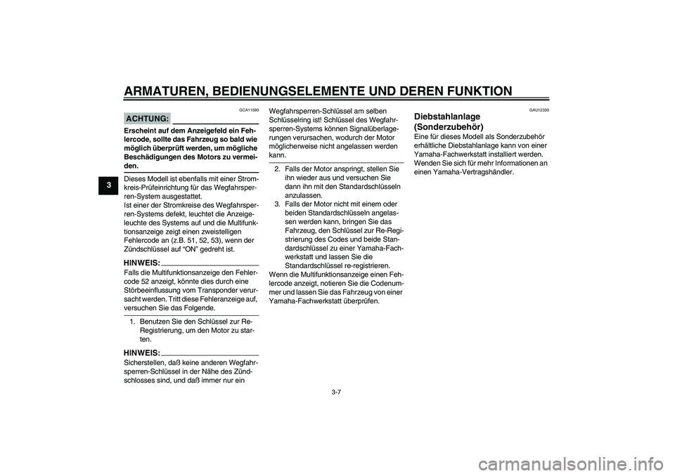YAMAHA XT660R 2006  Betriebsanleitungen (in German) ARMATUREN, BEDIENUNGSELEMENTE UND DEREN FUNKTION
3-7
3
ACHTUNG:
GCA11590
Erscheint auf dem Anzeigefeld ein Feh-
lercode, sollte das Fahrzeug so bald wie 
möglich überprüft werden, um mögliche 
Bes