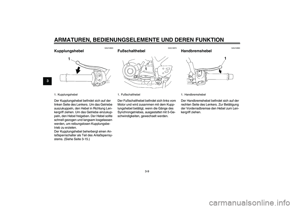 YAMAHA XT660R 2006  Betriebsanleitungen (in German) ARMATUREN, BEDIENUNGSELEMENTE UND DEREN FUNKTION
3-9
3
GAU12820
Kupplungshebel Der Kupplungshebel befindet sich auf der 
linken Seite des Lenkers. Um das Getriebe 
auszukuppeln, den Hebel in Richtung 