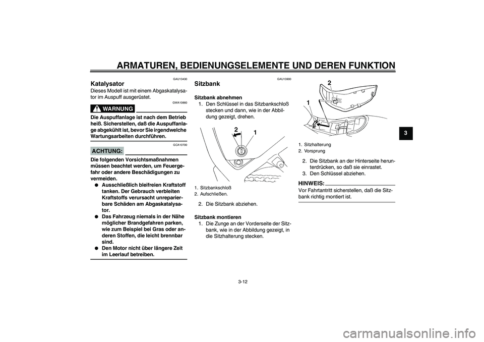 YAMAHA XT660R 2006  Betriebsanleitungen (in German) ARMATUREN, BEDIENUNGSELEMENTE UND DEREN FUNKTION
3-12
3
GAU13430
Katalysator Dieses Modell ist mit einem Abgaskatalysa-
tor im Auspuff ausgerüstet.
WARNUNG
GWA10860
Die Auspuffanlage ist nach dem Bet