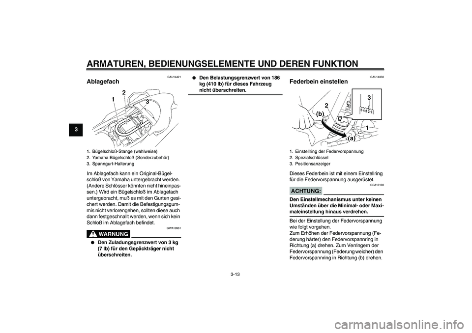 YAMAHA XT660R 2006  Betriebsanleitungen (in German) ARMATUREN, BEDIENUNGSELEMENTE UND DEREN FUNKTION
3-13
3
GAU14421
Ablagefach Im Ablagefach kann ein Original-Bügel-
schloß von Yamaha untergebracht werden. 
(Andere Schlösser könnten nicht hineinpa