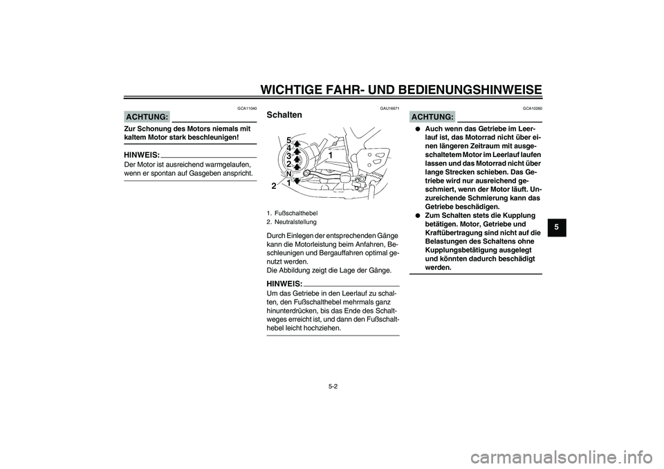 YAMAHA XT660R 2006  Betriebsanleitungen (in German) WICHTIGE FAHR- UND BEDIENUNGSHINWEISE
5-2
5
ACHTUNG:
GCA11040
Zur Schonung des Motors niemals mit kaltem Motor stark beschleunigen!HINWEIS:Der Motor ist ausreichend warmgelaufen, wenn er spontan auf G