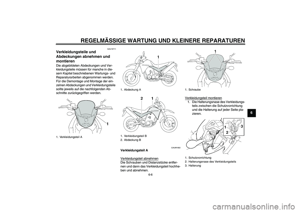 YAMAHA XT660R 2006  Betriebsanleitungen (in German) REGELMÄSSIGE WARTUNG UND KLEINERE REPARATUREN
6-6
6
GAU18711
Verkleidungsteile und 
Abdeckungen abnehmen und 
montieren Die abgebildeten Abdeckungen und Ver-
kleidungsteile müssen für manche in die