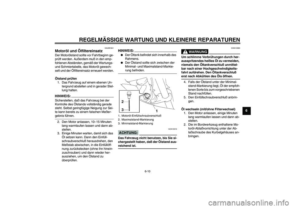YAMAHA XT660R 2006  Betriebsanleitungen (in German) REGELMÄSSIGE WARTUNG UND KLEINERE REPARATUREN
6-10
6
GAUM1841
Motoröl und Ölfiltereinsatz Der Motorölstand sollte vor Fahrtbeginn ge-
prüft werden. Außerdem muß in den emp-
fohlenen Abständen,