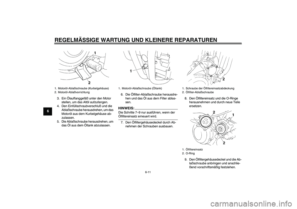 YAMAHA XT660R 2006  Betriebsanleitungen (in German) REGELMÄSSIGE WARTUNG UND KLEINERE REPARATUREN
6-11
6
3. Ein Ölauffanggefäß unter den Motor 
stellen, um das Altöl aufzufangen.
4. Den Einfüllschraubverschluß und die 
Ablaßschraube herausdrehe