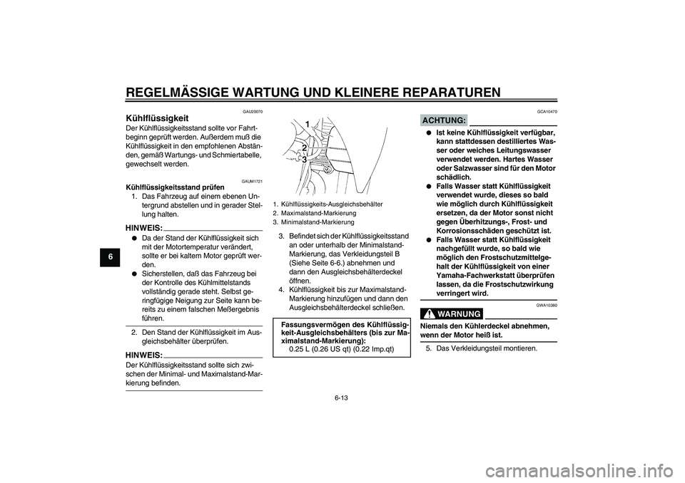 YAMAHA XT660R 2006  Betriebsanleitungen (in German) REGELMÄSSIGE WARTUNG UND KLEINERE REPARATUREN
6-13
6
GAU20070
Kühlflüssigkeit Der Kühlflüssigkeitsstand sollte vor Fahrt-
beginn geprüft werden. Außerdem muß die 
Kühlflüssigkeit in den empf
